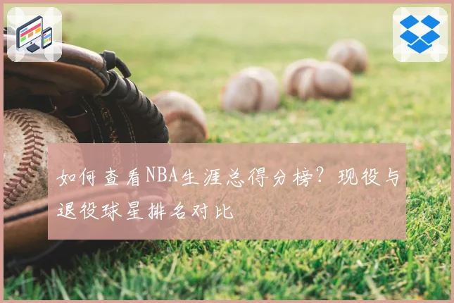 如何查看NBA生涯总得分榜?现役与退役球星排名对比