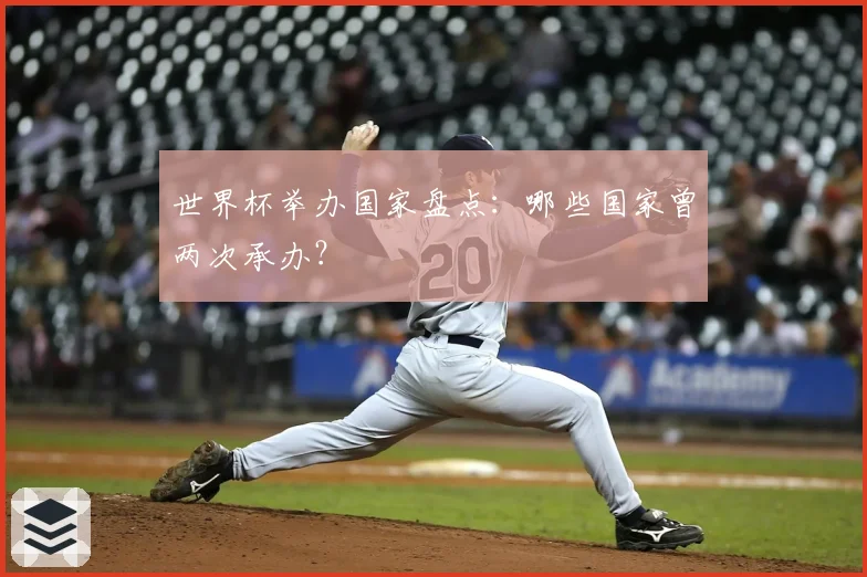 世界杯举办国家盘点:哪些国家曾两次承办?