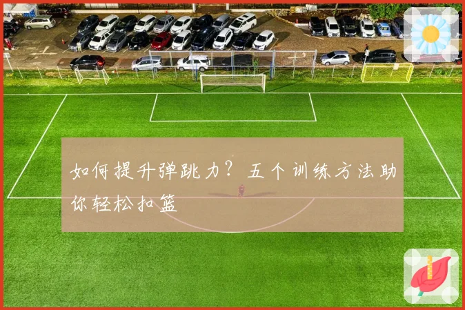如何提升弹跳力？五个训练方法助你轻松扣篮
