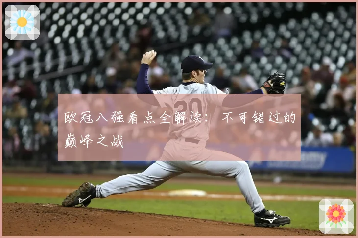 欧冠八强看点全解读:不可错过的巅峰之战