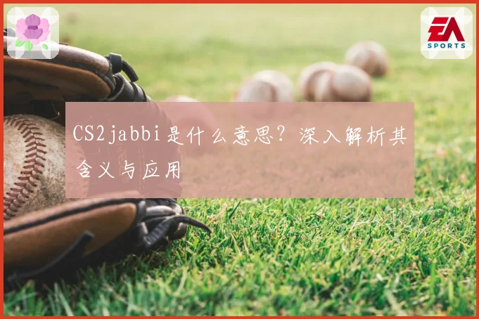 CS2jabbi是什么意思？深入解析其含义与应用
